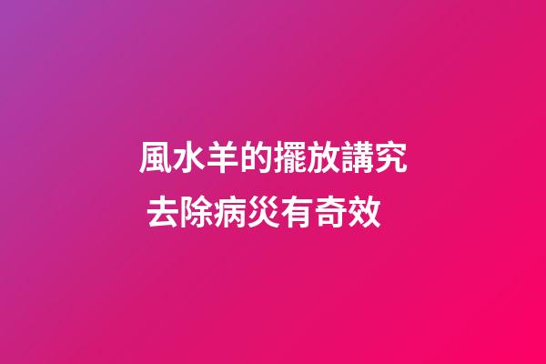 風水羊的擺放講究 去除病災有奇效